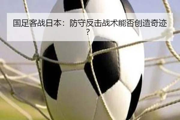 国足客战日本：防守反击战术能否创造奇迹？