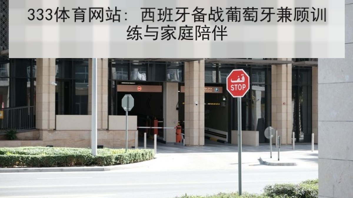 333体育网站: 西班牙备战葡萄牙兼顾训练与家庭陪伴 333体育网站: 西班牙备战葡萄牙兼顾训练与家庭陪伴