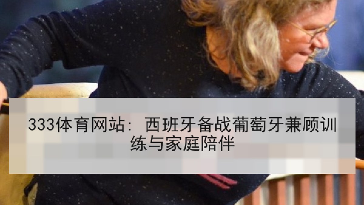 333体育网站: 西班牙备战葡萄牙兼顾训练与家庭陪伴