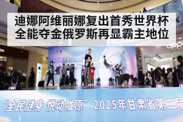 迪娜阿维丽娜复出首秀世界杯全能夺金俄罗斯再显霸主地位