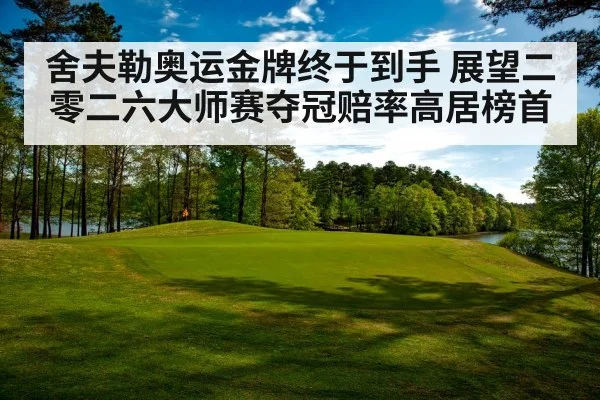 舍夫勒奥运金牌终于到手 展望二零二六大师赛夺冠赔率高居榜首