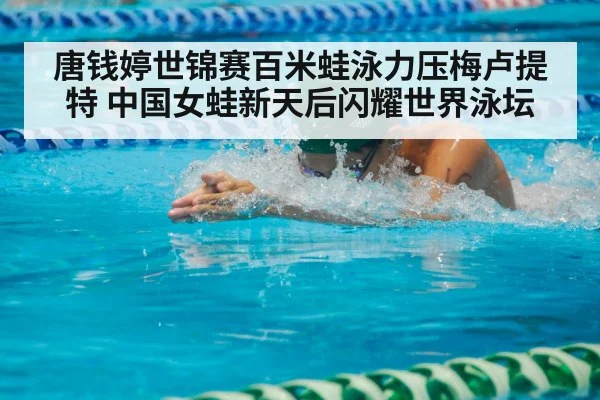 唐钱婷世锦赛百米蛙泳力压梅卢提特 中国女蛙新天后闪耀世界泳坛