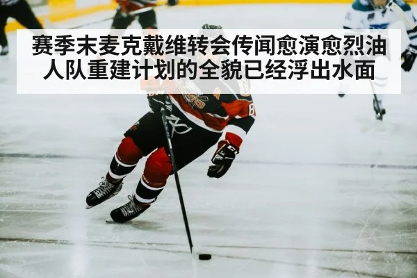赛季末麦克戴维转会传闻愈演愈烈油人队重建计划的全貌已经浮出水面