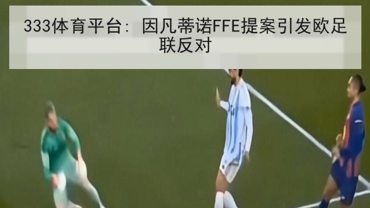 333体育平台: 因凡蒂诺FFE提案引发欧足联反对