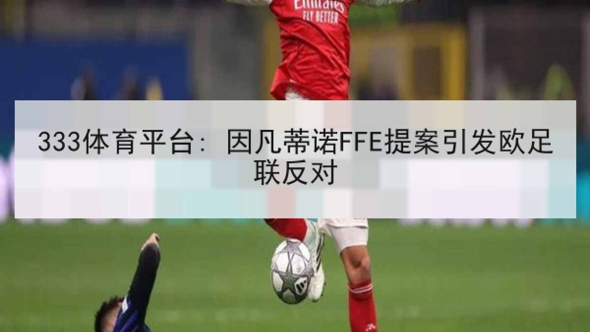 333体育平台: 因凡蒂诺FFE提案引发欧足联反对