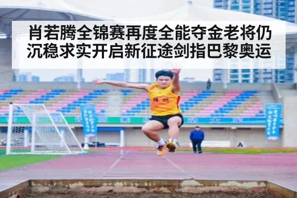 肖若腾全锦赛再度全能夺金老将仍沉稳求实开启新征途剑指巴黎奥运
