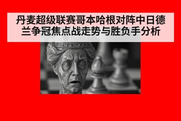 丹麦超级联赛哥本哈根对阵中日德兰争冠焦点战走势与胜负手分析