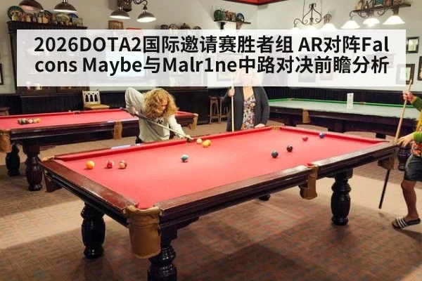 2026DOTA2国际邀请赛胜者组 AR对阵Falcons Maybe与Malr1ne中路对决前瞻分析